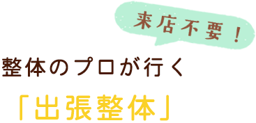 来店不要！整体のプロが行く「出張整体」