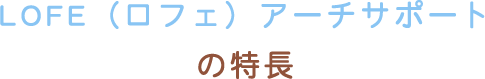 LOFE（ロフェ）アーチサポートの特長