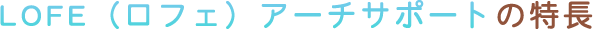 LOFE（ロフェ）アーチサポートの特長