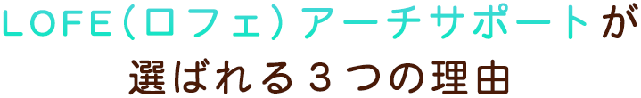 LOFE（ロフェ）アーチサポートが選ばれる３つの理由