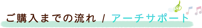 ご購入までの流れ / アーチサポート